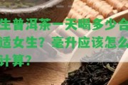 生普洱茶一天喝多少合適女生？毫升應怎么計算？