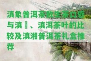 滇象普洱茶散生茶口感與滇垚、滇洱茶葉的比較及滇湘普洱茶禮盒推薦