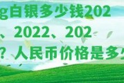 1g白銀多少錢2021、2022、2023？人民幣價(jià)格是多少？