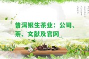 普洱銀生茶業(yè)：公司、茶、文獻(xiàn)及官網(wǎng)