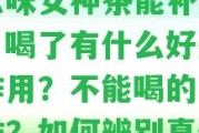 十八味女神茶能補(bǔ)氣血嗎？喝了有什么好處和副作用？不能喝的人群是誰？怎樣辨別真假？