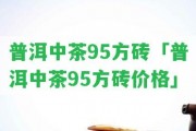 普洱中茶95方磚「普洱中茶95方磚價格」