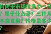 構樹茶市場價多少一斤？屬于什么茶？三種人不宜食用？價格是多少？