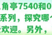 八角亭0432和7540哪個口感更好？比較八角亭7540和0432系列，探究哪個更受歡迎。 熟悉八角亭7560與7520的區(qū)別。