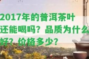 2017年的普洱茶葉還能喝嗎？品質(zhì)為什么好？價(jià)格多少？