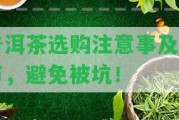 普洱茶選購留意事及細(xì)節(jié)，避免被坑！