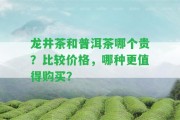 龍井茶和普洱茶哪個貴？比較價格，哪種更值得購買？