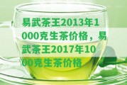 易武茶王2013年1000克生茶價格，易武茶王2017年1000克生茶價格