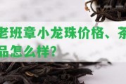 老班章小龍珠價(jià)格、茶品怎么樣？