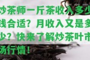 炒茶師一斤茶收入多少錢(qián)合適？月收入又是多少？快來(lái)熟悉炒茶葉市場(chǎng)行情！