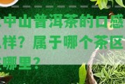 大中山普洱茶的口感怎么樣？屬于哪個(gè)茶區(qū)？在哪里？