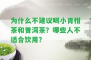 為什么不建議喝小青柑茶和普洱茶？哪些人不適合飲用？