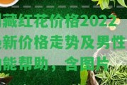 朗藏紅花價(jià)格2022最新價(jià)格走勢(shì)及男性性功能幫助，含圖片