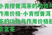 小青柑普洱茶的功效與作用價格-小青柑普洱茶的功效與作用價格朕宗茗茶