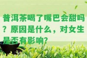 普洱茶喝了嘴巴會甜嗎？起因是什么，對女生是不是有作用？