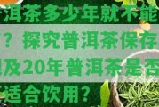 普洱茶多少年就不能喝了？探究普洱茶保存期限及20年普洱茶是不是還適合飲用？