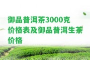 御品普洱茶3000克價格表及御品普洱生茶價格