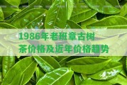 1986年老班章古樹茶價(jià)格及近年價(jià)格趨勢