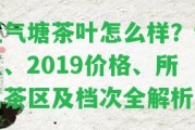 正氣塘茶葉怎么樣？特點、2019價格、所屬茶區(qū)及檔次全解析！