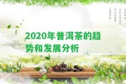 2020年普洱茶的趨勢(shì)和發(fā)展分析