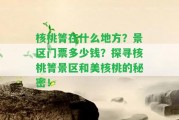 核桃箐在什么地方？景區(qū)門票多少錢？探尋核桃箐景區(qū)和美核桃的秘密！