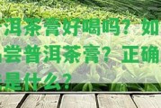 普洱茶膏好喝嗎？怎樣品嘗普洱茶膏？正確泡法是什么？