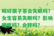 喝碎銀子茶會失眠嗎？女生容易失眠嗎？作用睡眠嗎？會胖嗎？