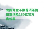 龍園號(hào)金不換普洱茶價(jià)格查詢及180克官方售價(jià)表