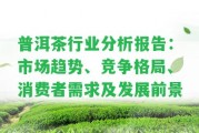 普洱茶行業(yè)分析報(bào)告：市場趨勢、競爭格局、消費(fèi)者需求及發(fā)展前景