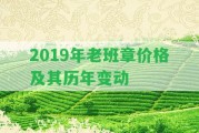 2019年老班章價(jià)格及其歷年變動(dòng)