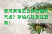 普洱茶餅怎么存放最好氣虛？存放方法及留意事！