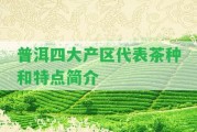 普洱四大產(chǎn)區(qū)代表茶種和特點簡介