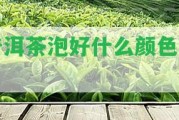 普洱茶泡好什么顏色喝？