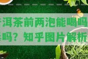 普洱茶前兩泡能喝嗎有毒嗎？知乎圖片解析