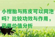 小柑胎與陳皮可以同泡嗎？比較功效與作用，藥用價(jià)值分析