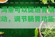 普洱茶可以促進胃腸道蠕動，調(diào)節(jié)腸胃功能嗎？