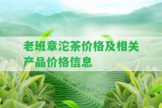 老班章沱茶價格及相關(guān)產(chǎn)品價格信息