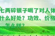 七兩碎銀子喝了對(duì)人體什么好處？功效、價(jià)格、怎么樣？