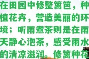 修籬種花,聽雨煮茶配圖：探尋田園生活之美，欣自然恩賜，享受靜謐時(shí)光。修籬種花是指在田園中修整籬笆，種植花卉，營造美麗的環(huán)境；聽雨煮茶則是在雨天靜心泡茶，感受雨水的清涼滋潤。修籬種花圖片展示了自然美景和農(nóng)耕文化的魅力。修籬種菊歌詞則是一首贊美菊花美麗的詩歌。