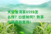 大益普洱茶8592怎么樣？口感怎樣？熟茶價(jià)格最新查詢！