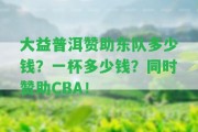 大益普洱贊助東隊(duì)多少錢(qián)？一杯多少錢(qián)？同時(shí)贊助CBA！