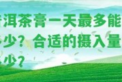 普洱茶膏一天最多能喝多少？合適的攝入量是多少？