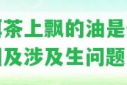 普洱茶上飄的油是什么起因及涉及生疑問