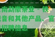 云南勐撒茶業(yè) - 鐵觀音和其他產品、官網(wǎng)和招聘信息