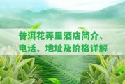 普洱花弄里酒店簡(jiǎn)介、電話、地址及價(jià)格詳解