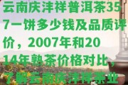 云南慶灃祥普洱茶357一餅多少錢及品質評價，2007年和2014年熟茶價格對比，熟悉云南慶灃祥茶業(yè)