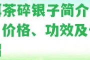 普洱茶碎銀子簡介：種類、價格、功效及作用介紹