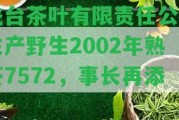 飛臺(tái)茶葉有限責(zé)任公司生產(chǎn)野生2002年熟茶7572，事長(zhǎng)再添。