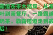 霸道茶茶大結(jié)局：從茶葉到茶餐廳，一路霸道奶茶，霸霸道道走到最后！