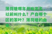 薄荷塘哪年開始出名，以前叫什么？產(chǎn)自哪個區(qū)的茶葉？薄荷塘的由來。